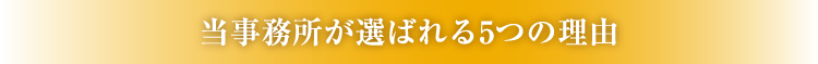 当事務所が選ばれる5つの理由