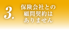 3.保険会社との顧問契約はありません