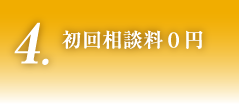 4.初回相談料0円