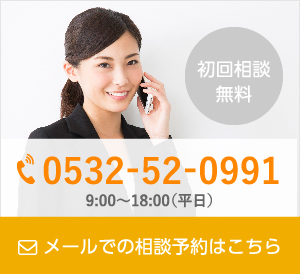 初回相談無料 0532-52-0991 9:00〜18:00(平日) メールでの相談予約はこちら